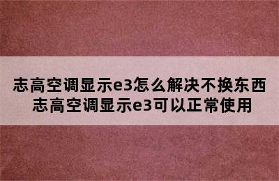 志高空调显示e3怎么解决不换东西 志高空调显示e3可以正常使用